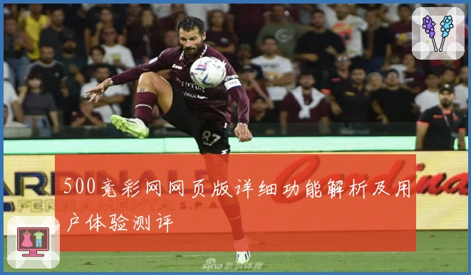 500竞彩网网页版详细功能解析及用户体验测评