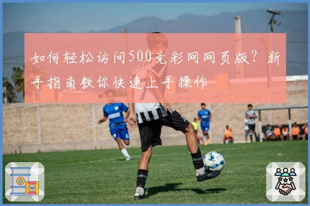 如何轻松访问500竞彩网网页版？新手指南教你快速上手操作