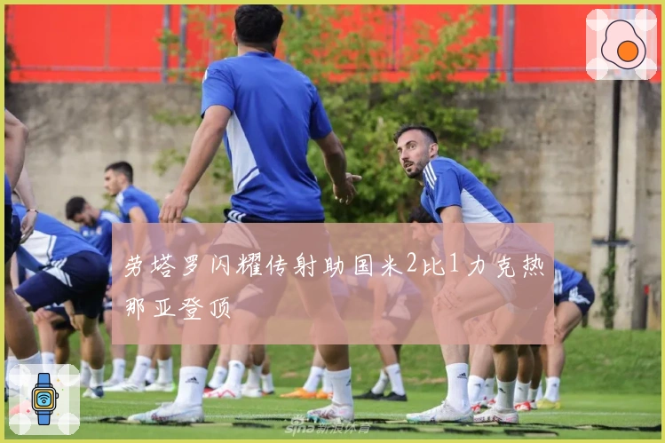 劳塔罗闪耀传射助国米2比1力克热那亚登顶