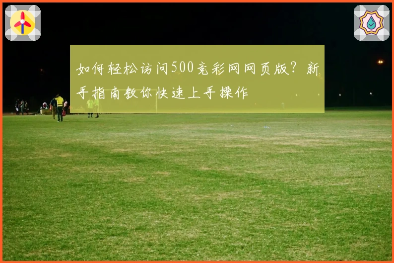 如何轻松访问500竞彩网网页版？新手指南教你快速上手操作