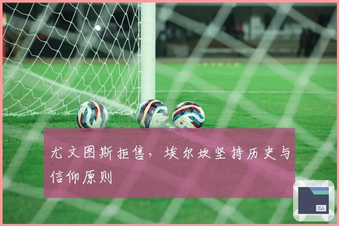 尤文图斯拒售，埃尔坎坚持历史与信仰原则