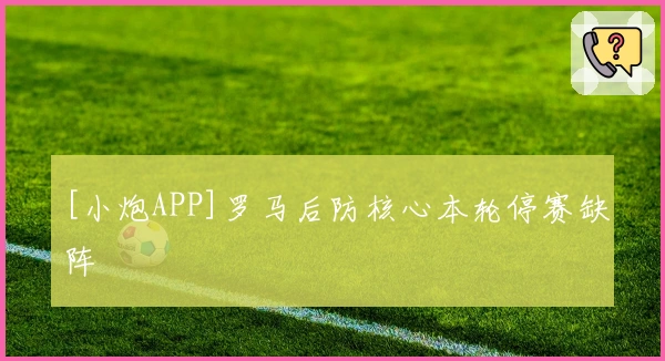 [小炮APP]罗马后防核心本轮停赛缺阵