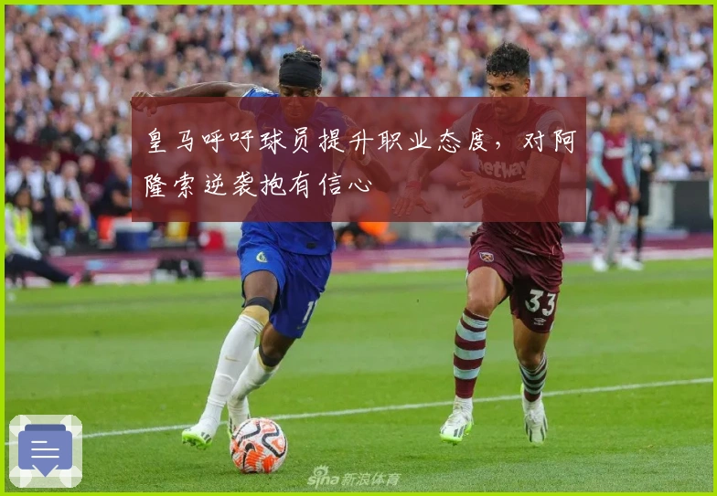 皇马呼吁球员提升职业态度，对阿隆索逆袭抱有信心