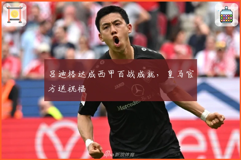 吕迪格达成西甲百战成就，皇马官方送祝福