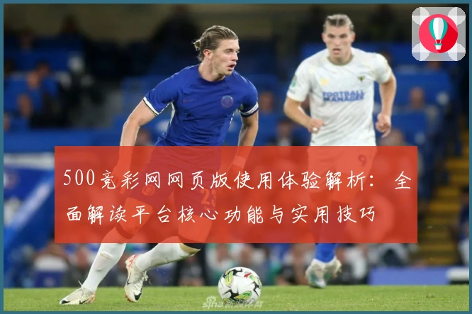 500竞彩网网页版使用体验解析：全面解读平台核心功能与实用技巧