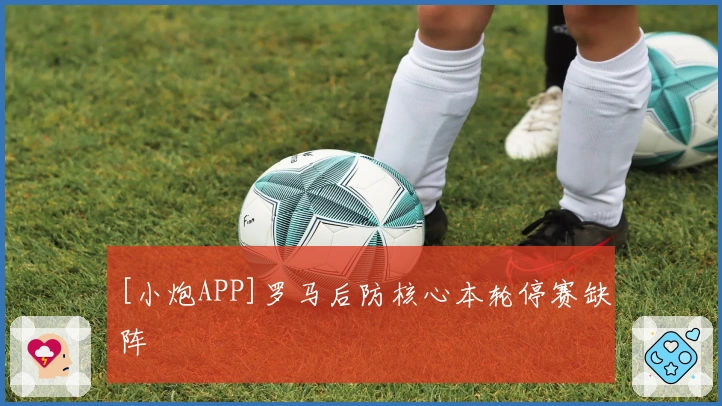 [小炮APP]罗马后防核心本轮停赛缺阵