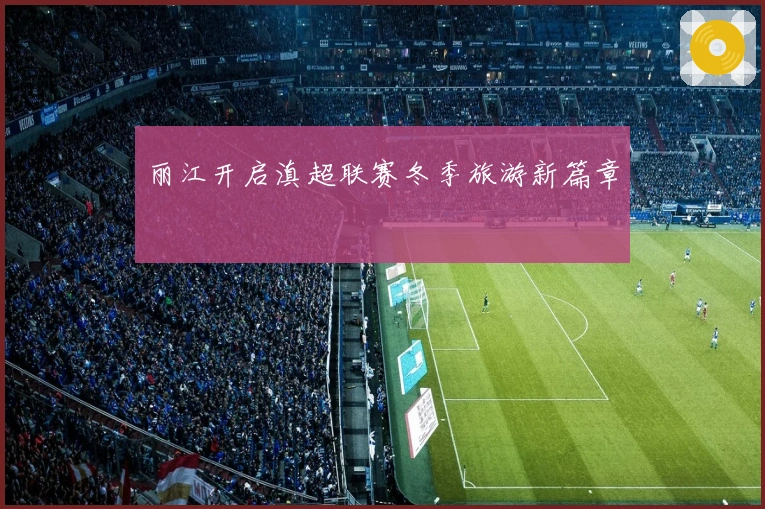 丽江开启滇超联赛冬季旅游新篇章