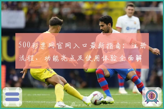 500彩票网官网入口最新指南：注册流程、功能亮点及使用体验全面解析
