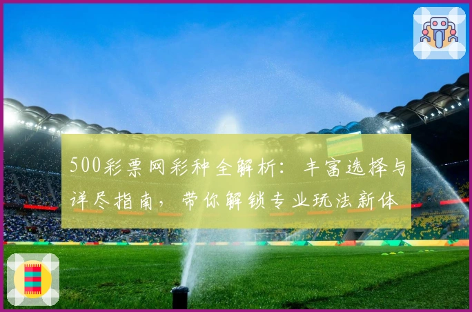 500彩票网彩种全解析:丰富选择与详尽指南,带你解锁专业玩法新体验