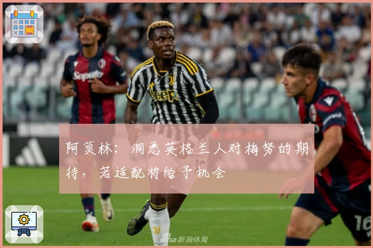 阿莫林：洞悉英格兰人对梅努的期待，若适配将给予机会