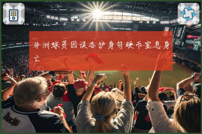 非洲球员因误吞护身符硬币窒息身亡