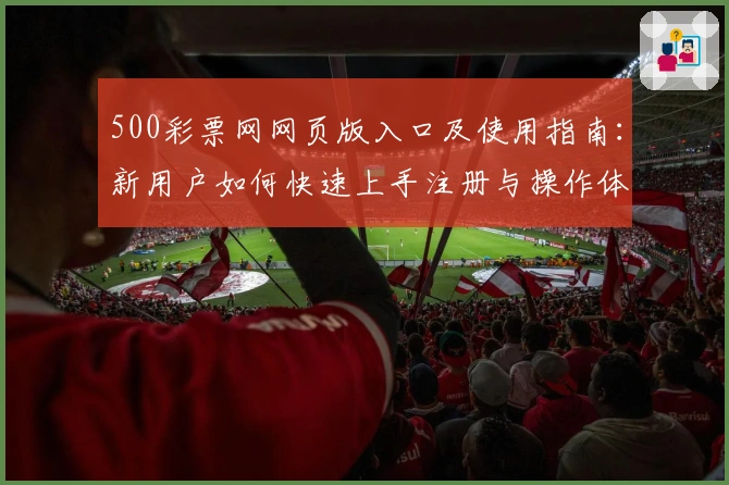 500彩票网网页版入口及使用指南：新用户如何快速上手注册与操作体验解析