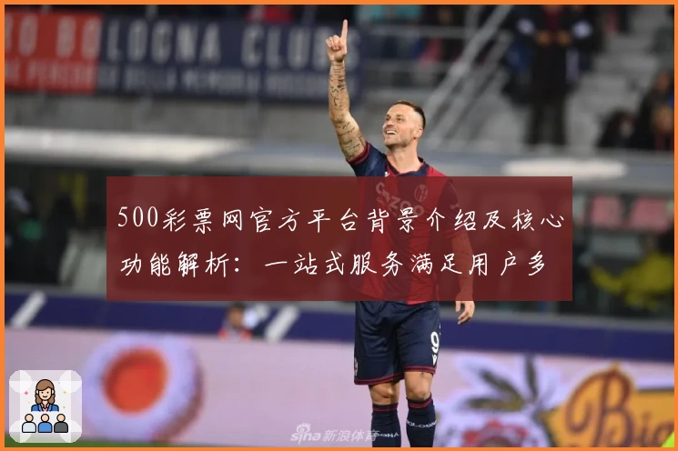 500彩票网官方平台背景介绍及核心功能解析：一站式服务满足用户多元需求