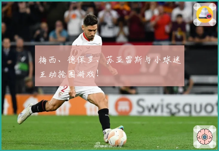 梅西、德保罗、苏亚雷斯与小球迷互动抢圈游戏！