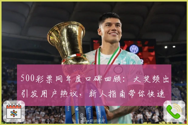 500彩票网年度口碑回顾：大奖频出引发用户热议，新人指南带你快速上手