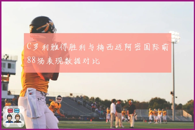 C罗利雅得胜利与梅西迈阿密国际前88场表现数据对比