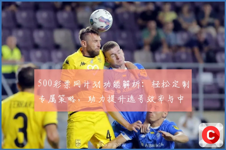 500彩票网计划功能解析：轻松定制专属策略，助力提升选号效率与中奖概率
